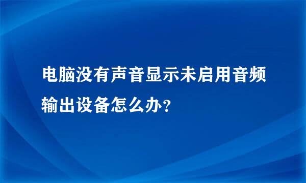 电脑没有声音显示未启用音频输出设备怎么办？