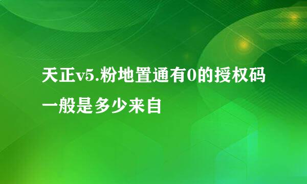 天正v5.粉地置通有0的授权码一般是多少来自