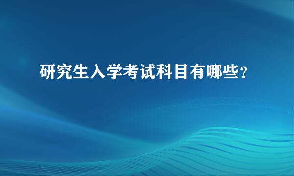 研究生入学考试科目有哪些？