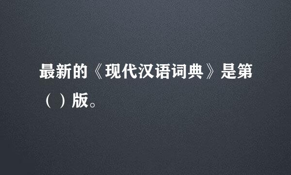 最新的《现代汉语词典》是第（）版。