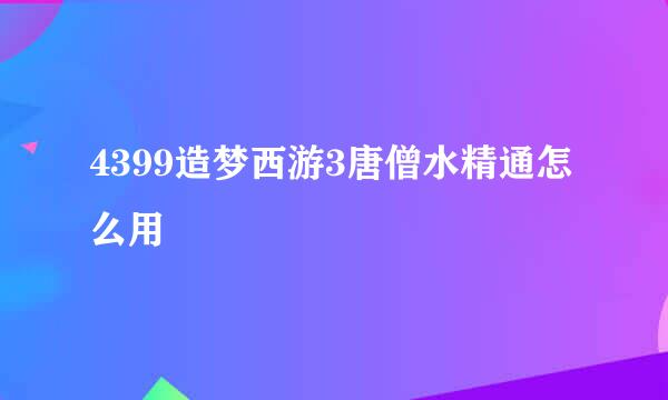 4399造梦西游3唐僧水精通怎么用