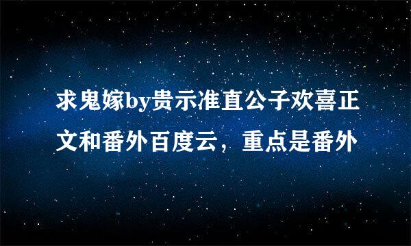 求鬼嫁by贵示准直公子欢喜正文和番外百度云，重点是番外
