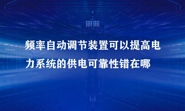 频率自动调节装置可以提高电力系统的供电可靠性错在哪