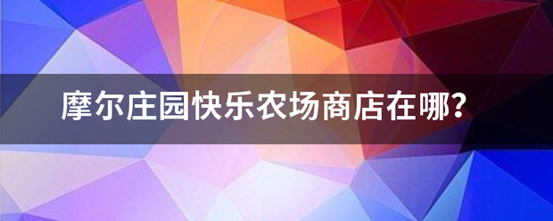 摩尔庄园快乐品农场商店在哪？