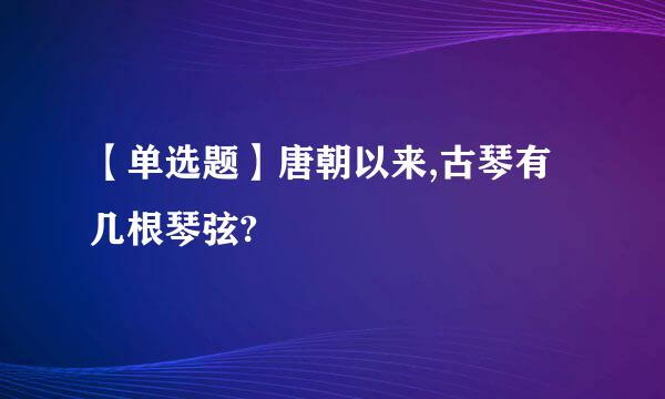 【单选题】唐朝以来,古琴有几根琴弦?