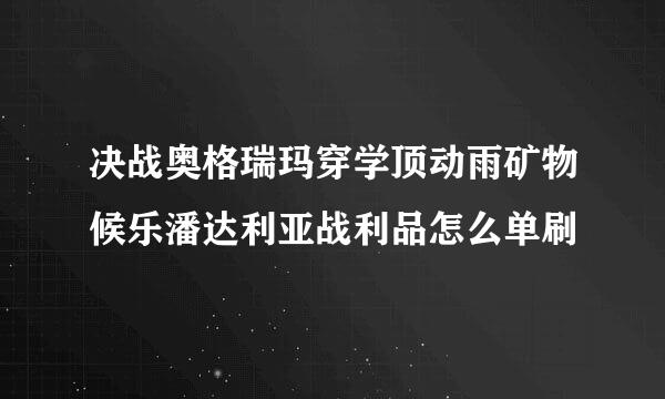决战奥格瑞玛穿学顶动雨矿物候乐潘达利亚战利品怎么单刷