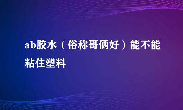 ab胶水（俗称哥俩好）能不能粘住塑料