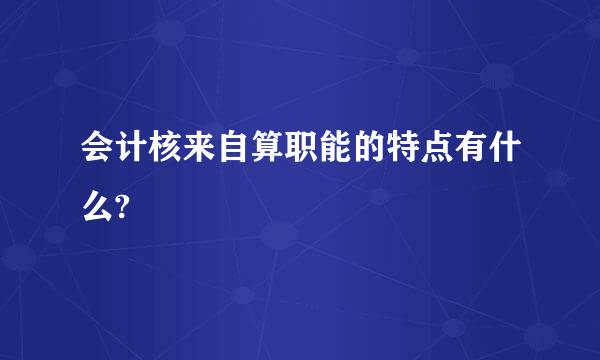 会计核来自算职能的特点有什么?