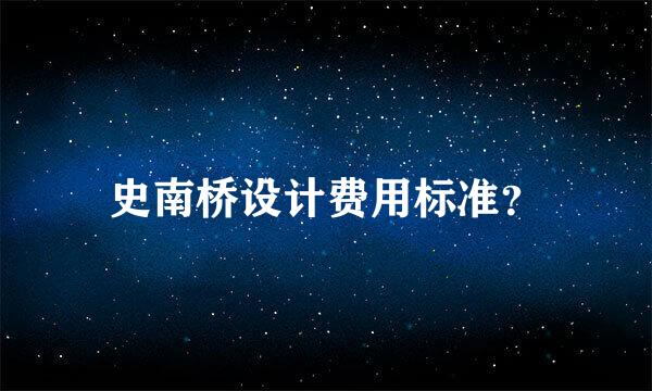 史南桥设计费用标准？