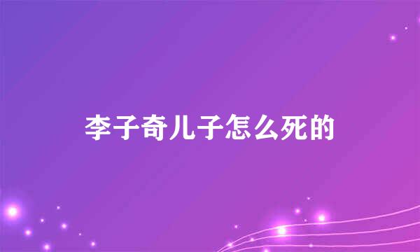 李子奇儿子怎么死的