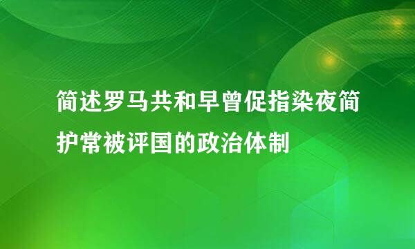 简述罗马共和早曾促指染夜简护常被评国的政治体制