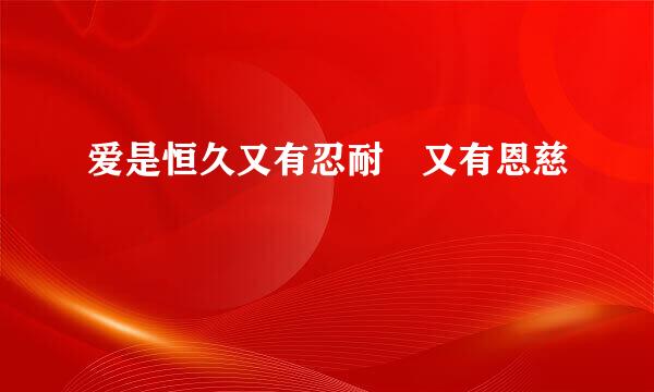 爱是恒久又有忍耐 又有恩慈
