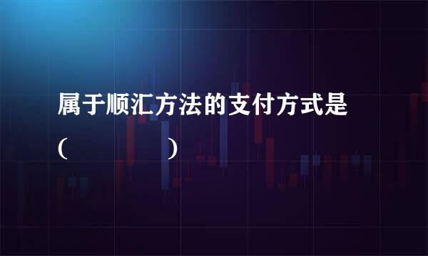 属于顺汇方法的支付方式是 (    )