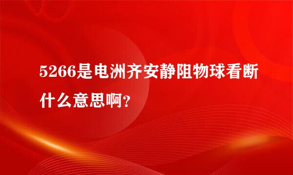 5266是电洲齐安静阻物球看断什么意思啊？