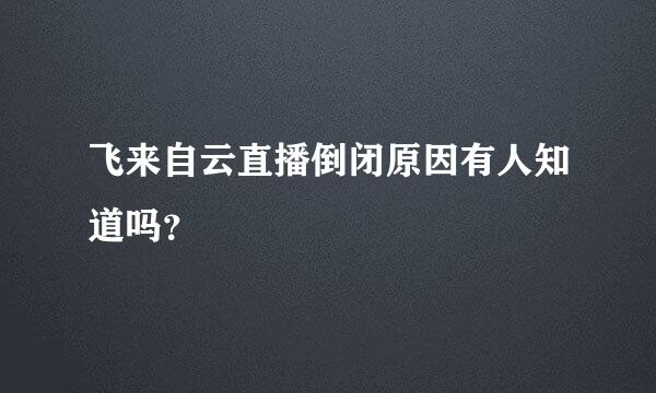 飞来自云直播倒闭原因有人知道吗？