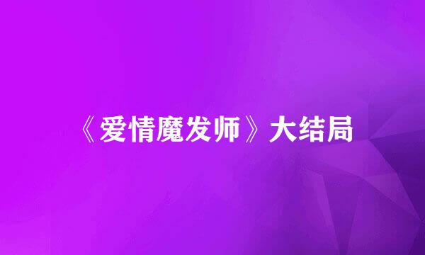 《爱情魔发师》大结局