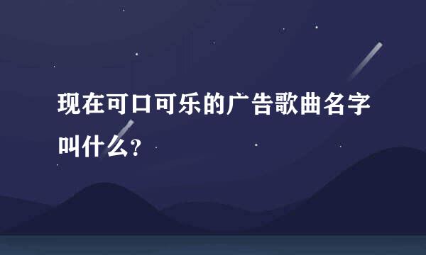 现在可口可乐的广告歌曲名字叫什么？