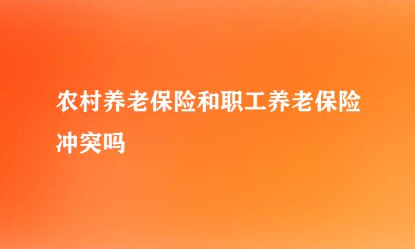 农村养老保险和职工养老保险冲突吗