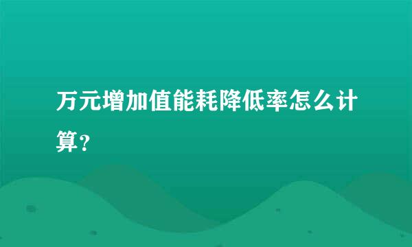 万元增加值能耗降低率怎么计算？