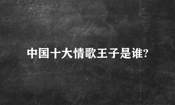 中国十大情歌王子是谁?