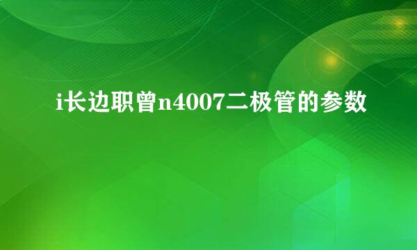 i长边职曾n4007二极管的参数