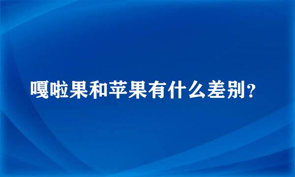 嘎啦果和苹果有什么差别？