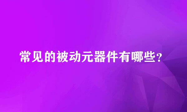 常见的被动元器件有哪些？