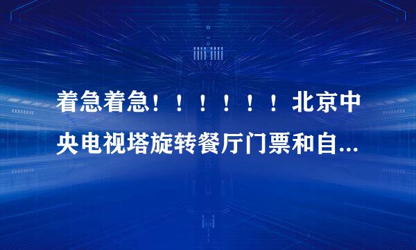 着急着急！！！！！！北京中央电视塔旋转餐厅门票和自助餐费多少钱啊？