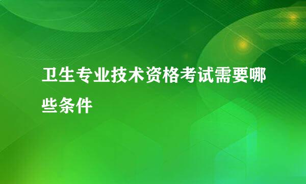 卫生专业技术资格考试需要哪些条件