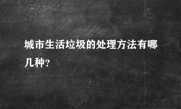 城市生活垃圾的处理方法有哪几种？