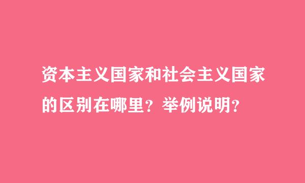 资本主义国家和社会主义国家的区别在哪里？举例说明？