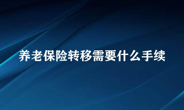 养老保险转移需要什么手续