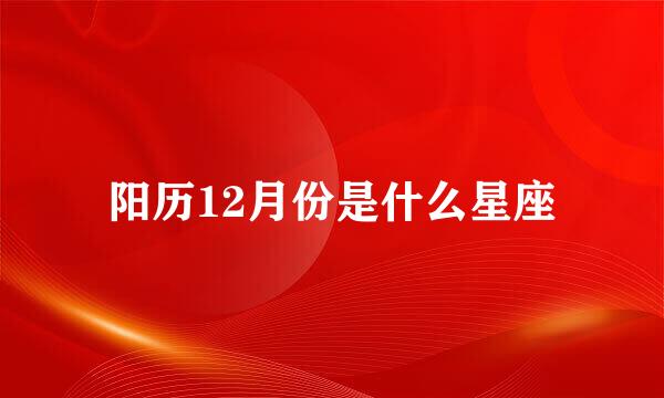 阳历12月份是什么星座