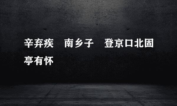 辛弃疾 南乡子 登京口北固亭有怀