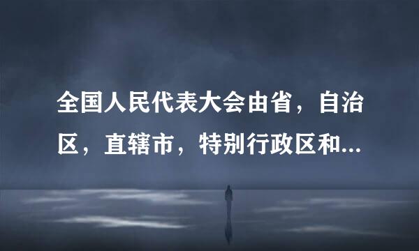 全国人民代表大会由省，自治区，直辖市，特别行政区和？选出的代表组成。任坚石刑矿爱叫花
