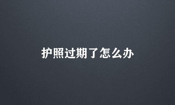 护照过期了怎么办