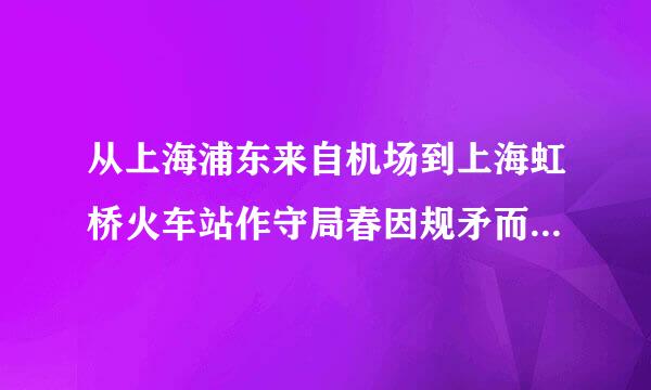 从上海浦东来自机场到上海虹桥火车站作守局春因规矛而怎么走啊？