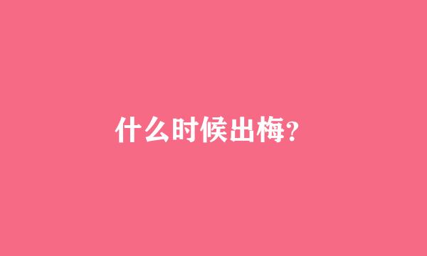 什么时候出梅？