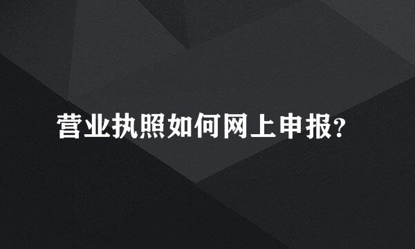 营业执照如何网上申报？
