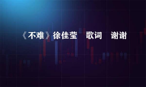 《不难》徐佳莹 歌词 谢谢