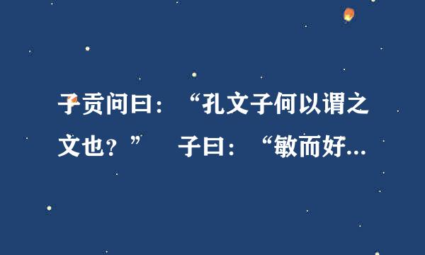 子贡问曰：“孔文子何以谓之文也？” 子曰：“敏而好学，不耻不问，是以谓之文也！”翻译