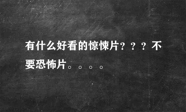 有什么好看的惊悚片？？？不要恐怖片。。。。