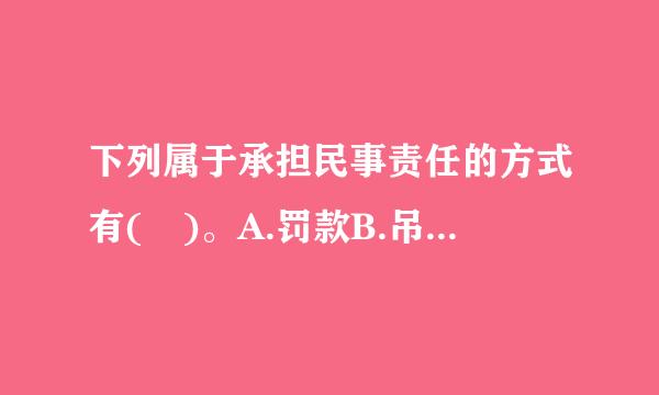 下列属于承担民事责任的方式有( )。A.罚款B.吊销证照C.赔偿损失D.赔礼道歉E.停止侵害此题为多项选择题...