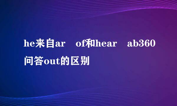 he来自ar of和hear ab360问答out的区别