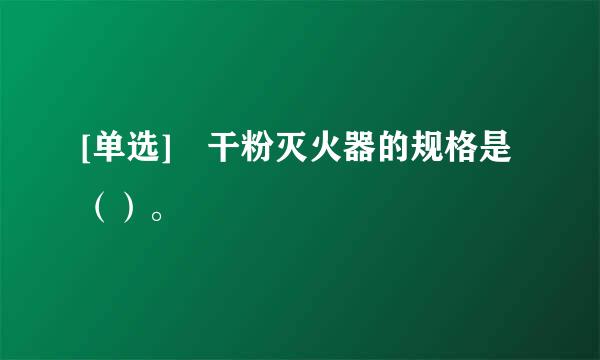 [单选] 干粉灭火器的规格是（）。