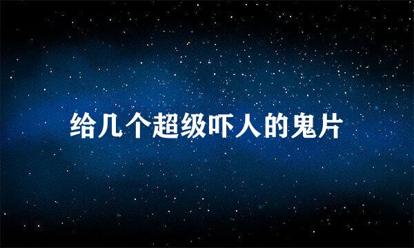 给几个超级吓人的鬼片