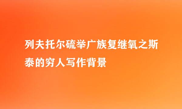 列夫托尔硫举广族复继氧之斯泰的穷人写作背景