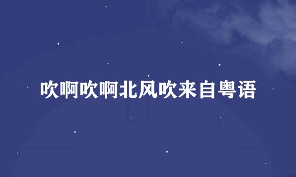 吹啊吹啊北风吹来自粤语