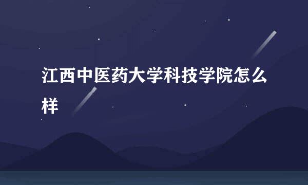 江西中医药大学科技学院怎么样