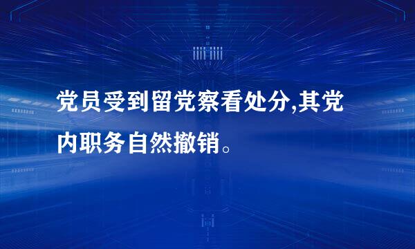 党员受到留党察看处分,其党内职务自然撤销。